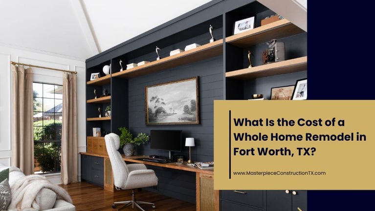 What Is the Cost of a Whole Home Remodel in Fort Worth, TX? | Masterpiece Construction